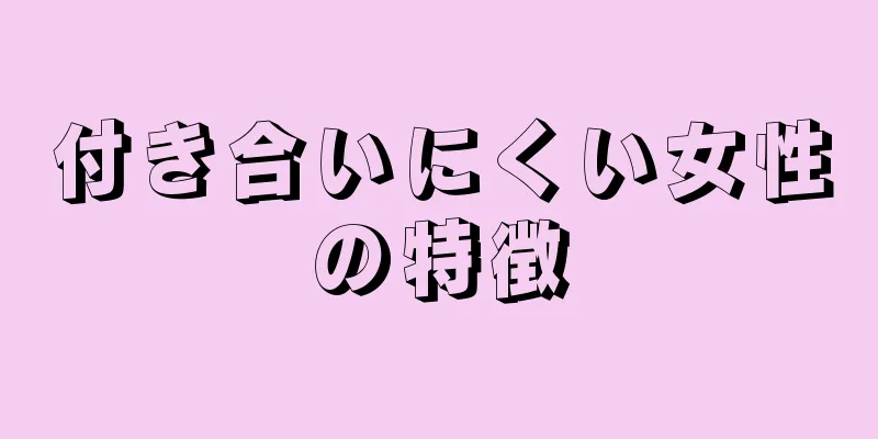 付き合いにくい女性の特徴