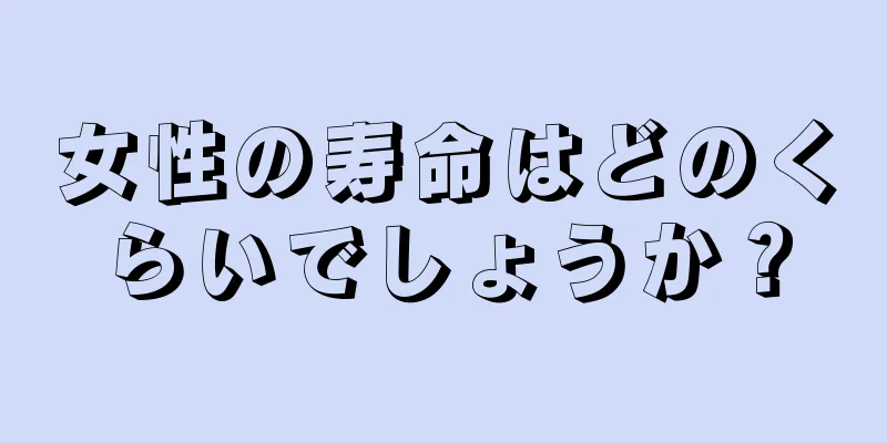 女性の寿命はどのくらいでしょうか？