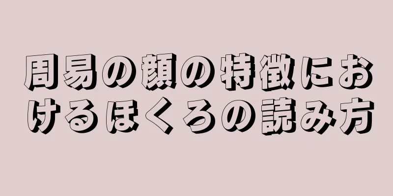 周易の顔の特徴におけるほくろの読み方