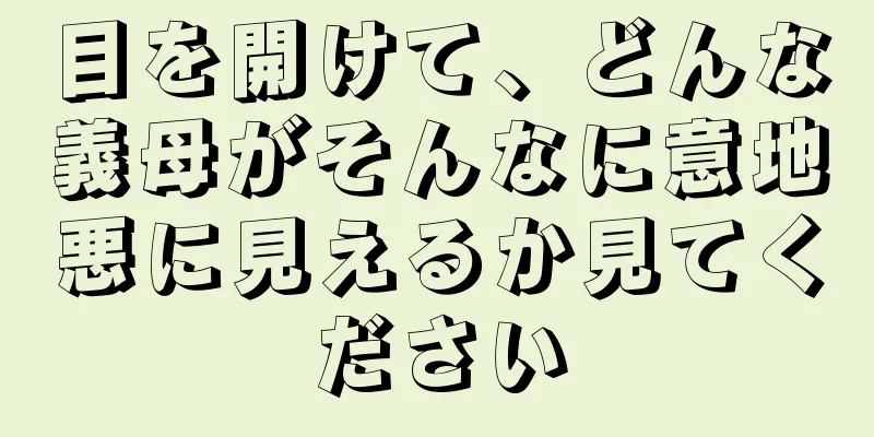 目を開けて、どんな義母がそんなに意地悪に見えるか見てください