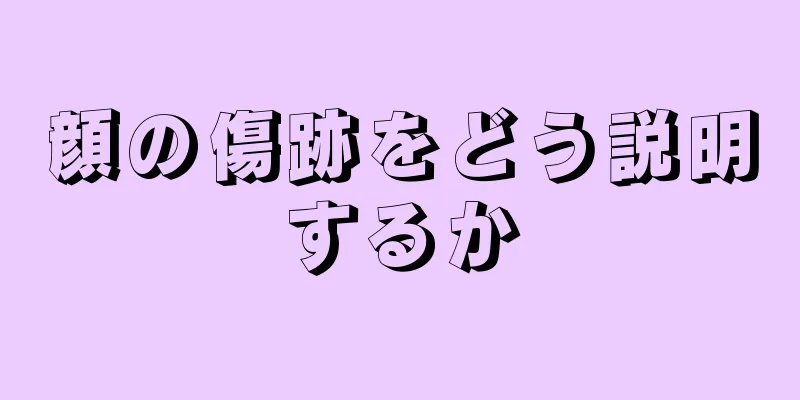 顔の傷跡をどう説明するか