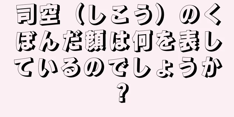 司空（しこう）のくぼんだ顔は何を表しているのでしょうか？