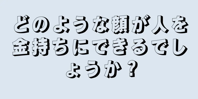 どのような顔が人を金持ちにできるでしょうか？