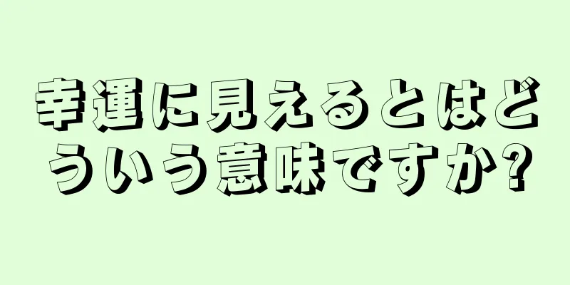 幸運に見えるとはどういう意味ですか?