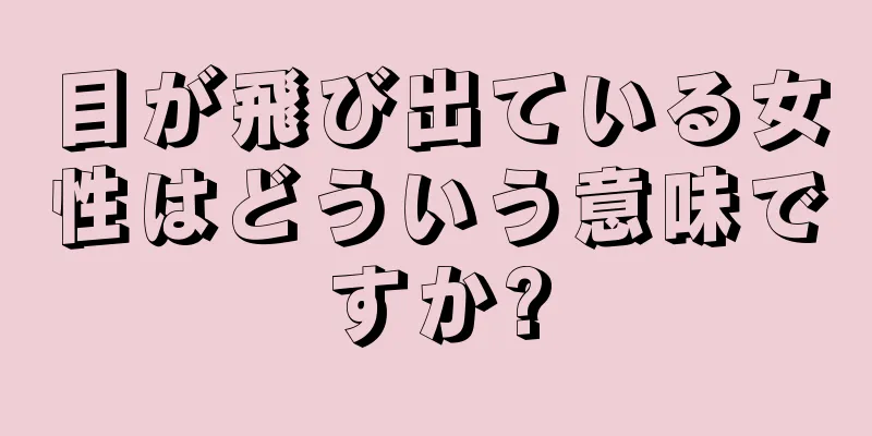 目が飛び出ている女性はどういう意味ですか?