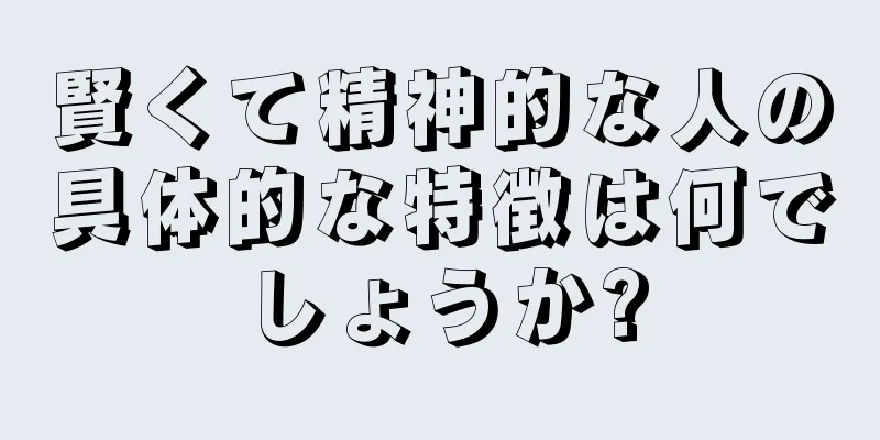 賢くて精神的な人の具体的な特徴は何でしょうか?