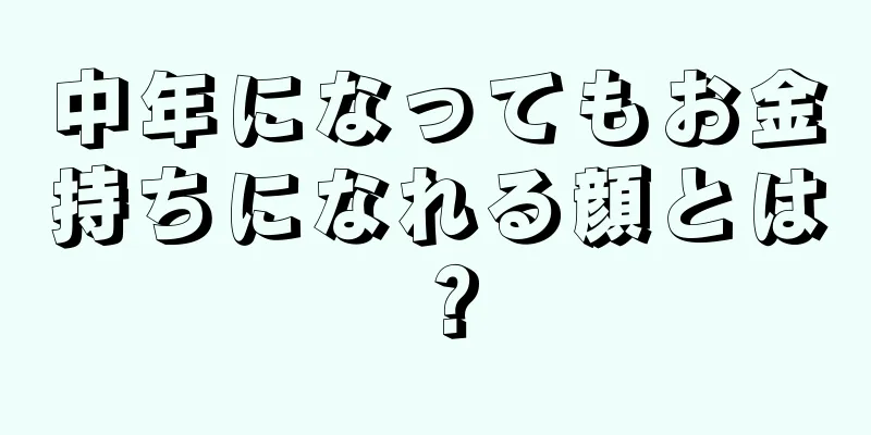 中年になってもお金持ちになれる顔とは？