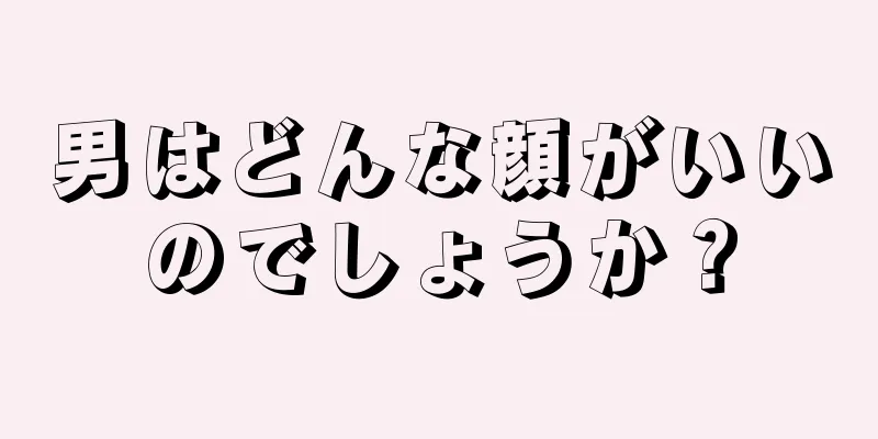 男はどんな顔がいいのでしょうか？