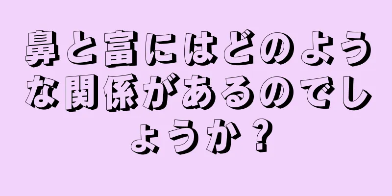 鼻と富にはどのような関係があるのでしょうか？