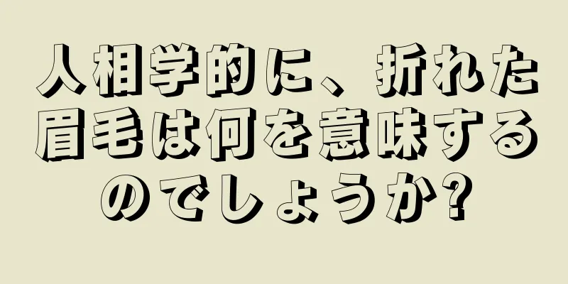 人相学的に、折れた眉毛は何を意味するのでしょうか?