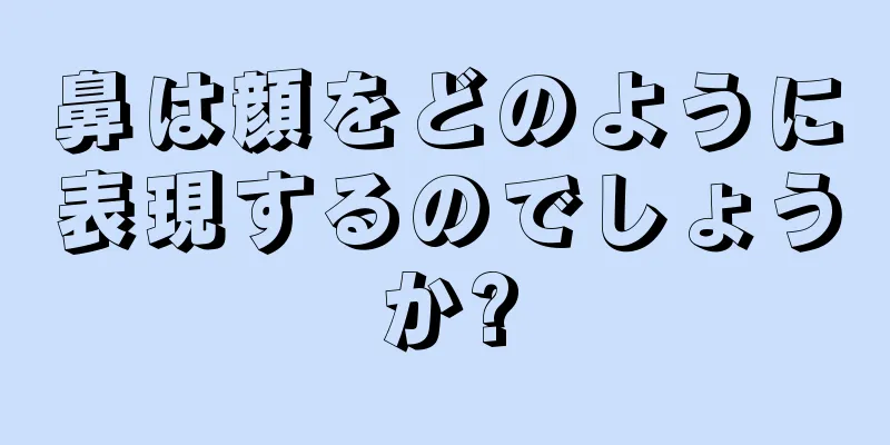 鼻は顔をどのように表現するのでしょうか?