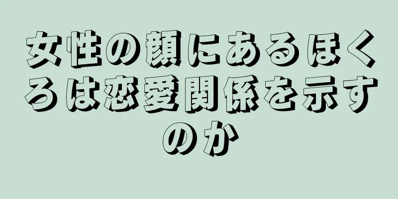 女性の顔にあるほくろは恋愛関係を示すのか