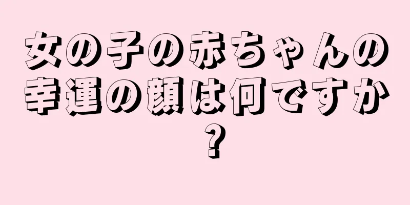 女の子の赤ちゃんの幸運の顔は何ですか？