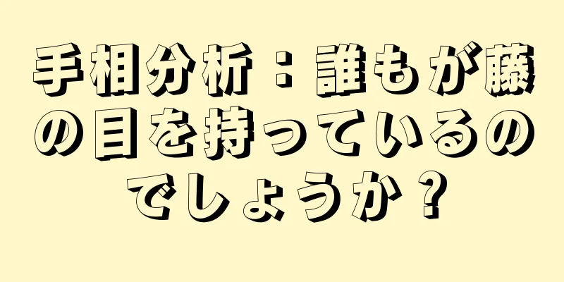 手相分析：誰もが藤の目を持っているのでしょうか？