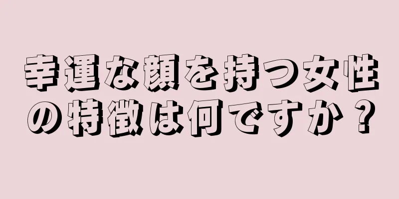 幸運な顔を持つ女性の特徴は何ですか？