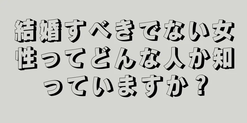 結婚すべきでない女性ってどんな人か知っていますか？