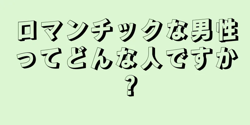 ロマンチックな男性ってどんな人ですか？