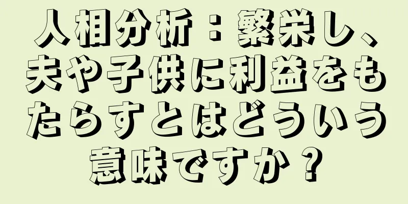 人相分析：繁栄し、夫や子供に利益をもたらすとはどういう意味ですか？