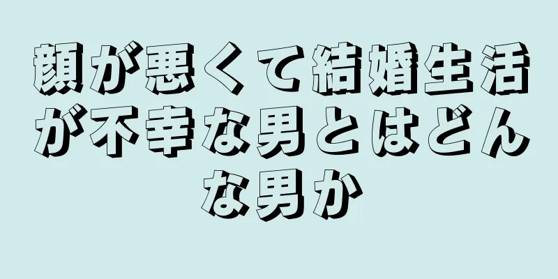 顔が悪くて結婚生活が不幸な男とはどんな男か