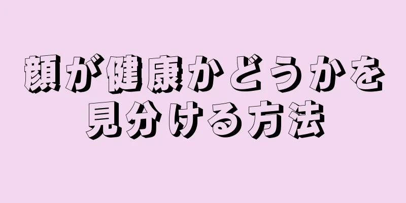 顔が健康かどうかを見分ける方法