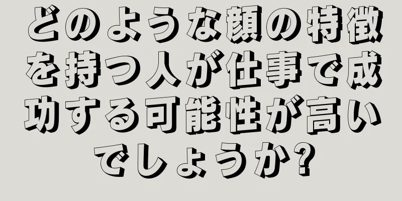 どのような顔の特徴を持つ人が仕事で成功する可能性が高いでしょうか?