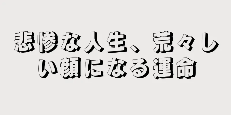 悲惨な人生、荒々しい顔になる運命