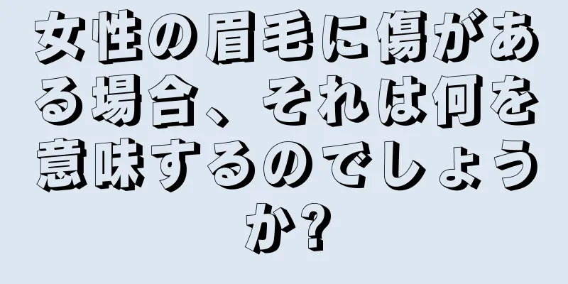 女性の眉毛に傷がある場合、それは何を意味するのでしょうか?