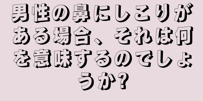 男性の鼻にしこりがある場合、それは何を意味するのでしょうか?