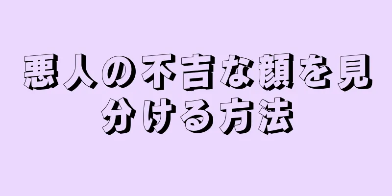 悪人の不吉な顔を見分ける方法