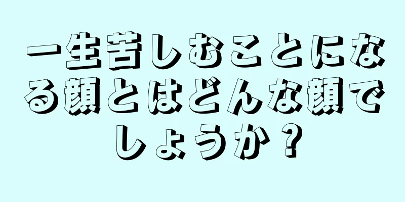 一生苦しむことになる顔とはどんな顔でしょうか？