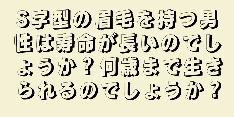 S字型の眉毛を持つ男性は寿命が長いのでしょうか？何歳まで生きられるのでしょうか？