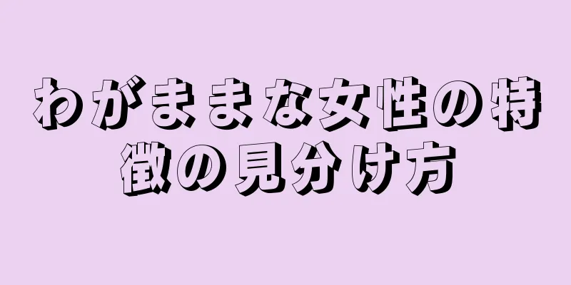 わがままな女性の特徴の見分け方