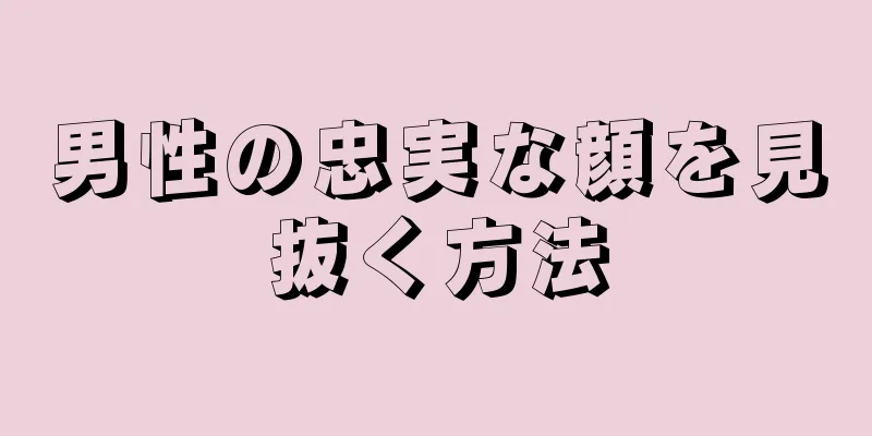 男性の忠実な顔を見抜く方法