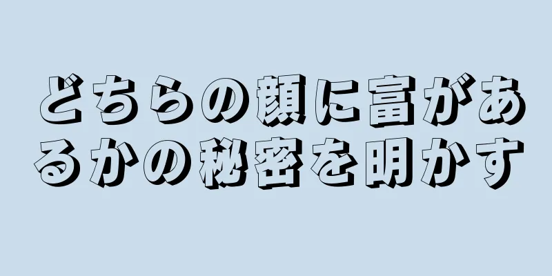 どちらの顔に富があるかの秘密を明かす