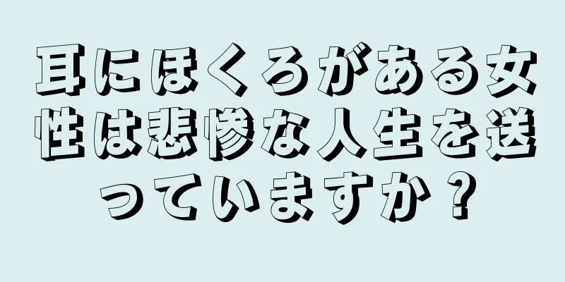 耳にほくろがある女性は悲惨な人生を送っていますか？