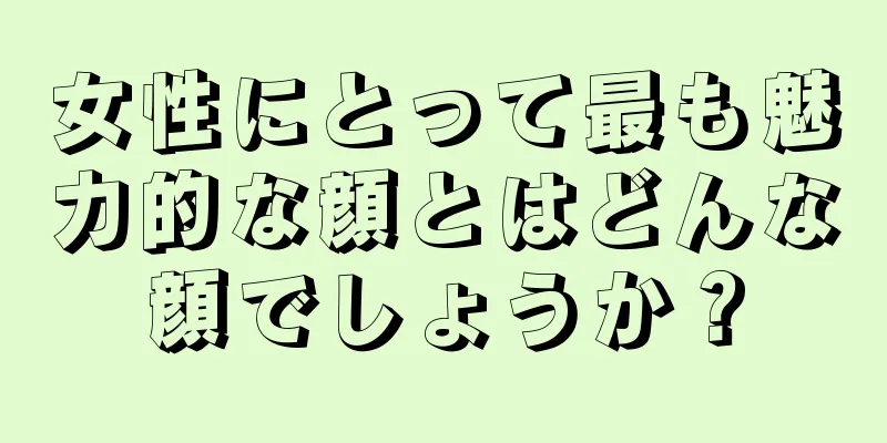 女性にとって最も魅力的な顔とはどんな顔でしょうか？