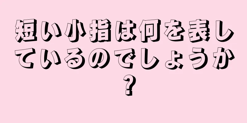 短い小指は何を表しているのでしょうか？