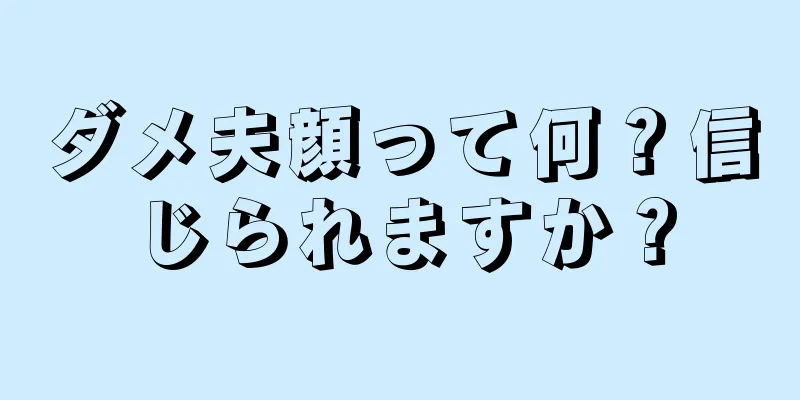 ダメ夫顔って何？信じられますか？