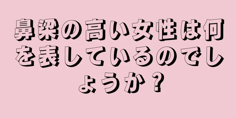 鼻梁の高い女性は何を表しているのでしょうか？