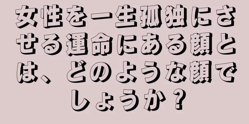 女性を一生孤独にさせる運命にある顔とは、どのような顔でしょうか？