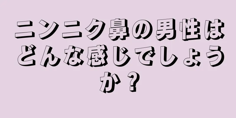 ニンニク鼻の男性はどんな感じでしょうか？