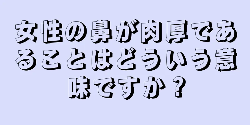 女性の鼻が肉厚であることはどういう意味ですか？