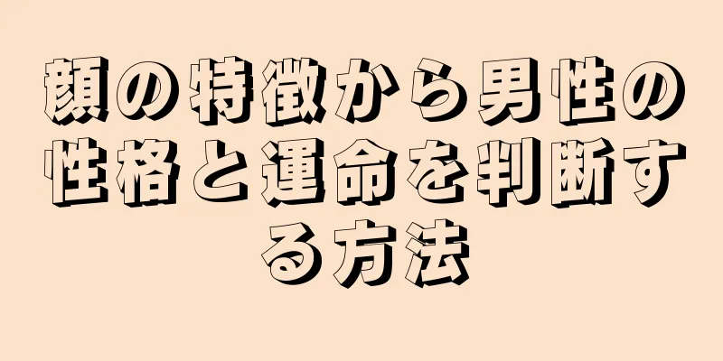 顔の特徴から男性の性格と運命を判断する方法