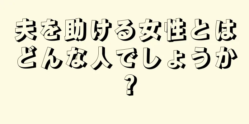 夫を助ける女性とはどんな人でしょうか？