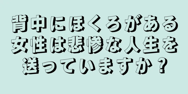 背中にほくろがある女性は悲惨な人生を送っていますか？