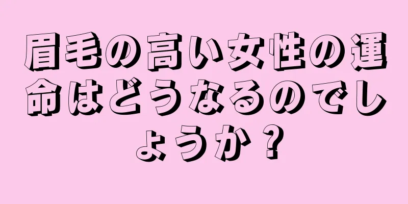 眉毛の高い女性の運命はどうなるのでしょうか？