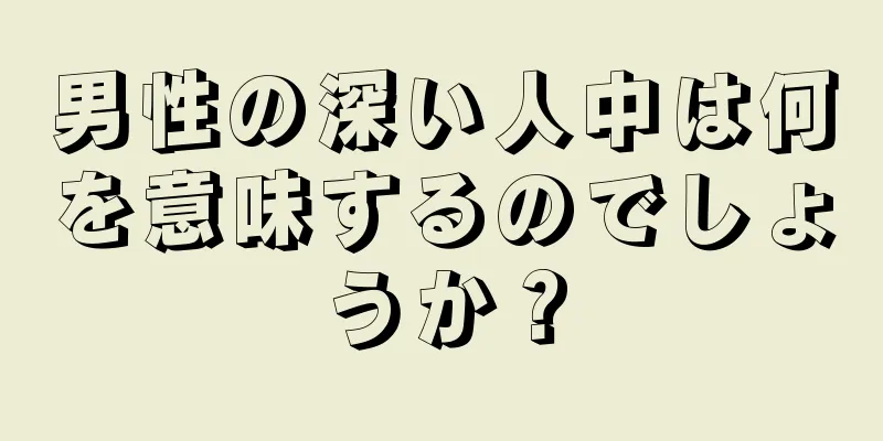 男性の深い人中は何を意味するのでしょうか？