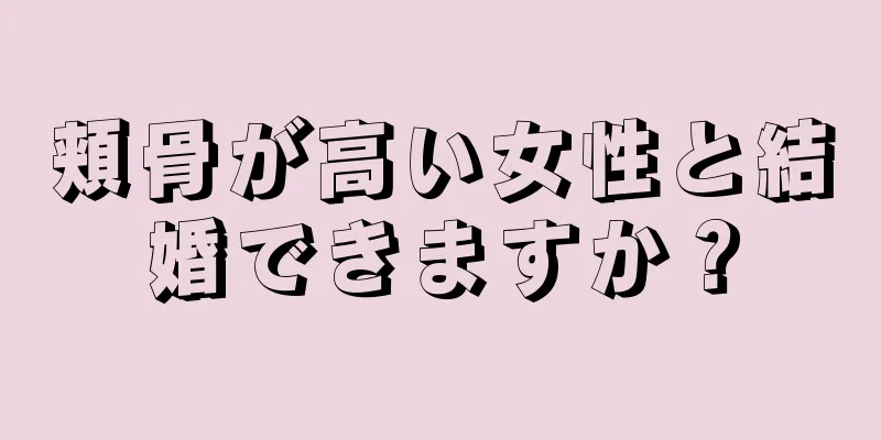 頬骨が高い女性と結婚できますか？