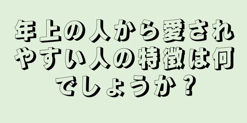 年上の人から愛されやすい人の特徴は何でしょうか？