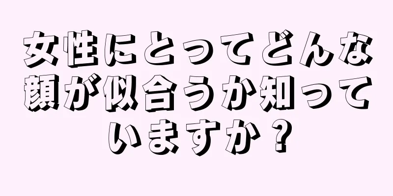 女性にとってどんな顔が似合うか知っていますか？